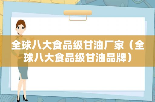 全球八大食品级甘油厂家（全球八大食品级甘油品牌）