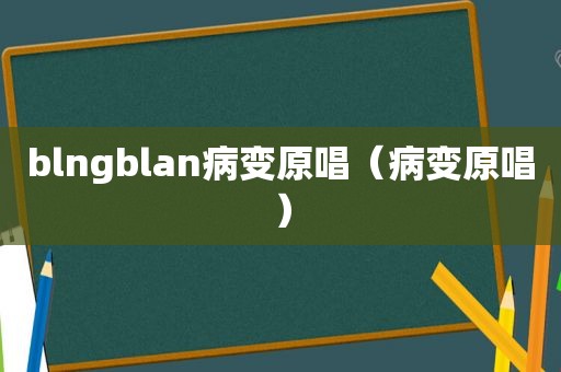 blngblan病变原唱（病变原唱）