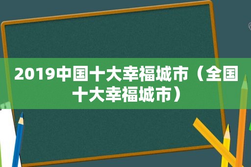 2019中国十大幸福城市（全国十大幸福城市）