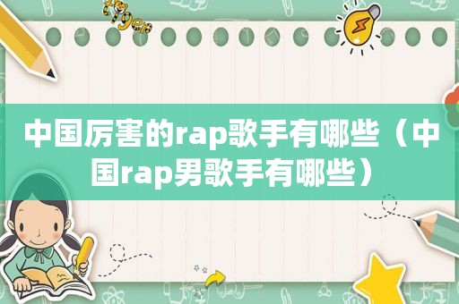 中国厉害的rap歌手有哪些（中国rap男歌手有哪些）