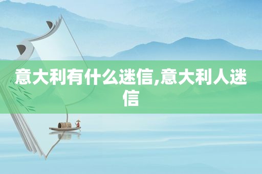 意大利有什么迷信,意大利人迷信