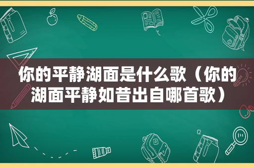 你的平静湖面是什么歌（你的湖面平静如昔出自哪首歌）