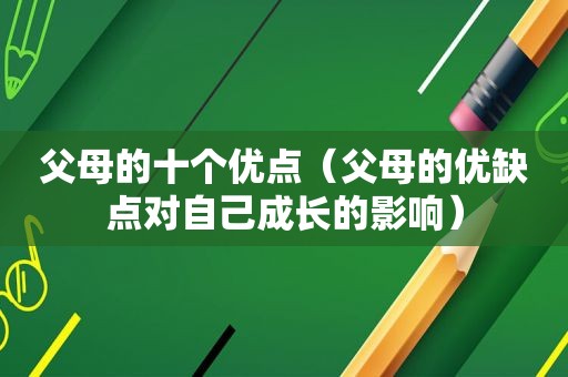 父母的十个优点（父母的优缺点对自己成长的影响）