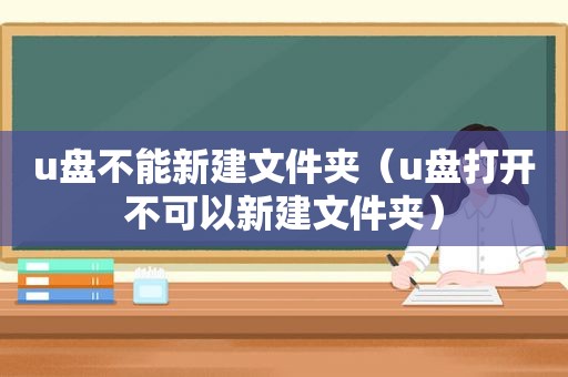 u盘不能新建文件夹（u盘打开不可以新建文件夹）