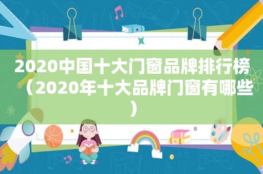 2020中国十大门窗品牌排行榜（2020年十大品牌门窗有哪些）