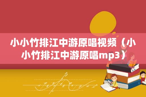 小小竹排江中游原唱视频（小小竹排江中游原唱mp3）