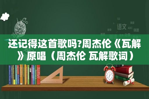 还记得这首歌吗?周杰伦《瓦解》原唱（周杰伦 瓦解歌词）