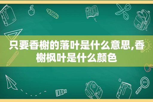 只要香榭的落叶是什么意思,香榭枫叶是什么颜色