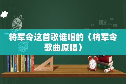 将军令这首歌谁唱的（将军令歌曲原唱）