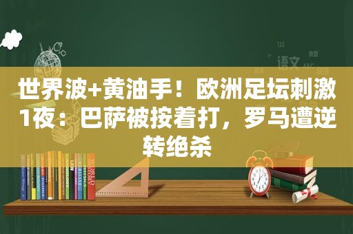 世界波+黄油手！欧洲足坛 *** 1夜：巴萨被按着打，罗马遭逆转绝杀