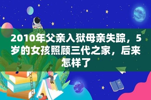 2010年父亲入狱母亲失踪，5岁的女孩照顾三代之家，后来怎样了