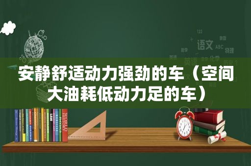 安静舒适动力强劲的车（空间大油耗低动力足的车）