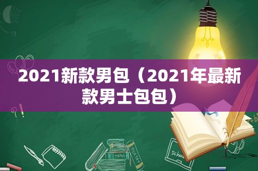 2021新款男包（2021年最新款男士包包）