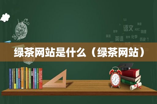 绿茶网站是什么（绿茶网站）