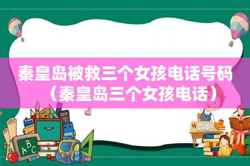 秦皇岛被救三个女孩电话号码（秦皇岛三个女孩电话）