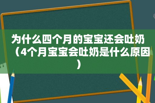 为什么四个月的宝宝还会吐奶（4个月宝宝会吐奶是什么原因）