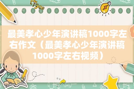 最美孝心少年演讲稿1000字左右作文（最美孝心少年演讲稿1000字左右视频）