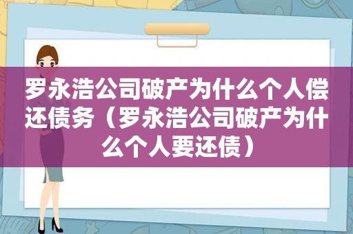 罗永浩公司破产为什么个人偿还债务（罗永浩公司破产为什么个人要还债）