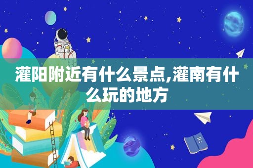 灌阳附近有什么景点,灌南有什么玩的地方