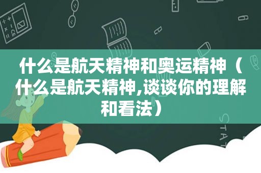 什么是航天精神和奥运精神（什么是航天精神,谈谈你的理解和看法）