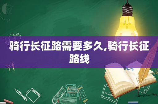 骑行长征路需要多久,骑行长征路线