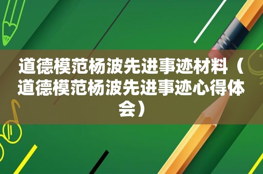 道德模范杨波先进事迹材料（道德模范杨波先进事迹心得体会）