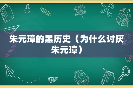 朱元璋的黑历史（为什么讨厌朱元璋）