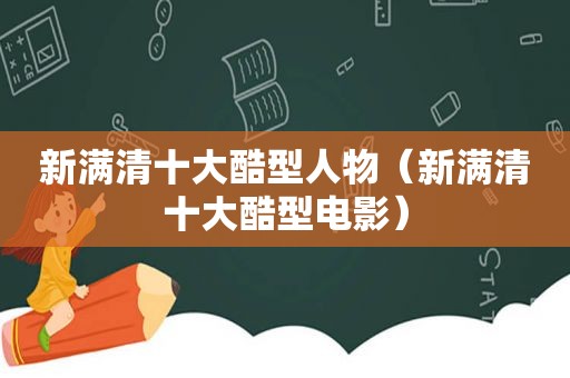 新满清十大酷型人物（新满清十大酷型电影）