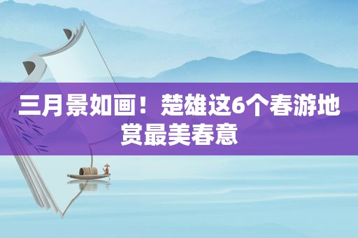 三月景如画！楚雄这6个春游地赏最美春意