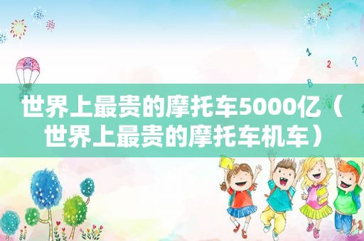 世界上最贵的摩托车5000亿（世界上最贵的摩托车机车）