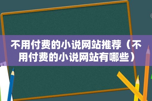 不用付费的小说网站推荐（不用付费的小说网站有哪些）