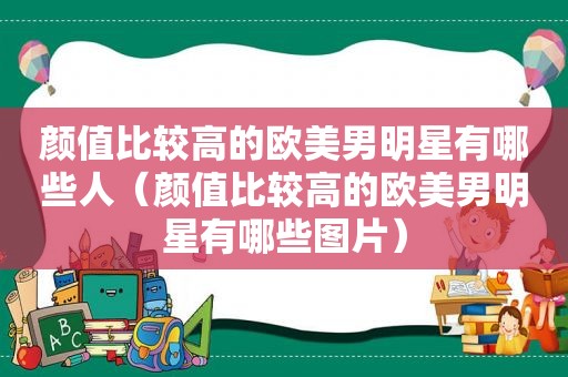 颜值比较高的欧美男明星有哪些人（颜值比较高的欧美男明星有哪些图片）