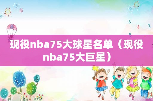 现役nba75大球星名单（现役nba75大巨星）