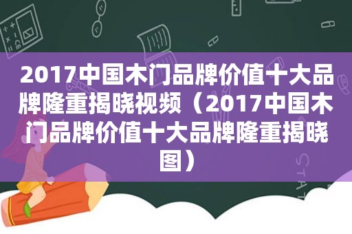 2017中国木门品牌价值十大品牌隆重揭晓视频（2017中国木门品牌价值十大品牌隆重揭晓图）