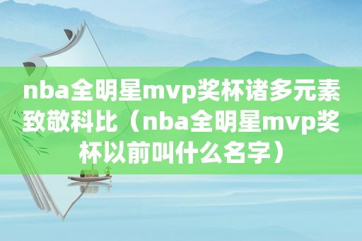 nba全明星mvp奖杯诸多元素致敬科比（nba全明星mvp奖杯以前叫什么名字）