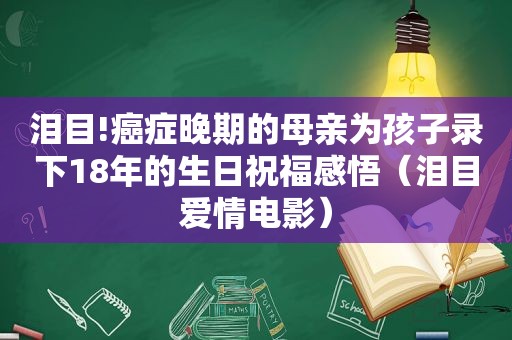 泪目!癌症晚期的母亲为孩子录下18年的生日祝福感悟（泪目爱情电影）