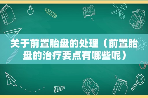 关于前置胎盘的处理（前置胎盘的治疗要点有哪些呢）