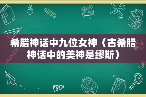 希腊神话中九位女神（古希腊神话中的美神是缪斯）