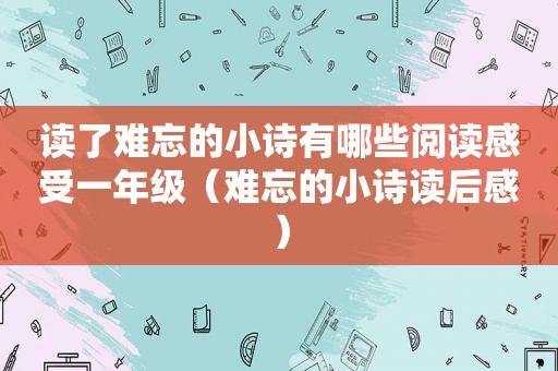 读了难忘的小诗有哪些阅读感受一年级（难忘的小诗读后感）