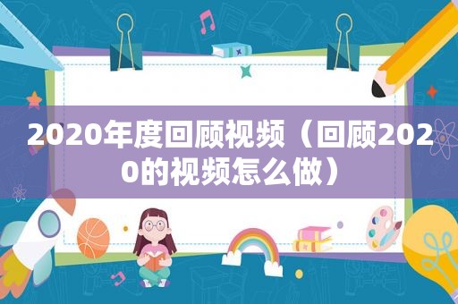 2020年度回顾视频（回顾2020的视频怎么做）