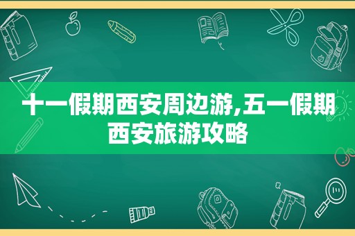 十一假期西安周边游,五一假期西安旅游攻略