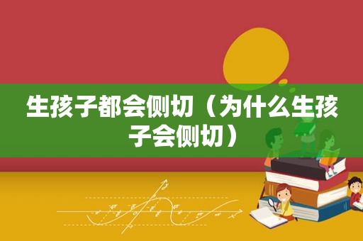 生孩子都会侧切（为什么生孩子会侧切）