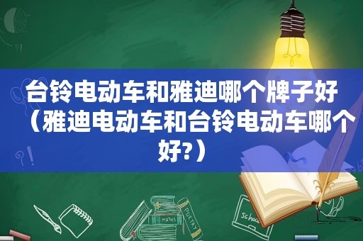 台铃电动车和雅迪哪个牌子好（雅迪电动车和台铃电动车哪个好?）