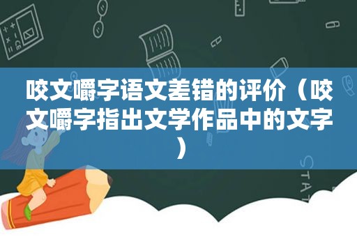 咬文嚼字语文差错的评价（咬文嚼字指出文学作品中的文字）