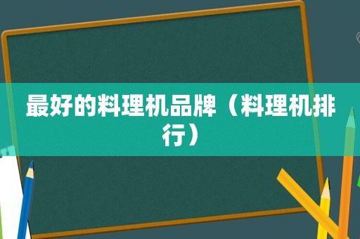 最好的料理机品牌（料理机排行）