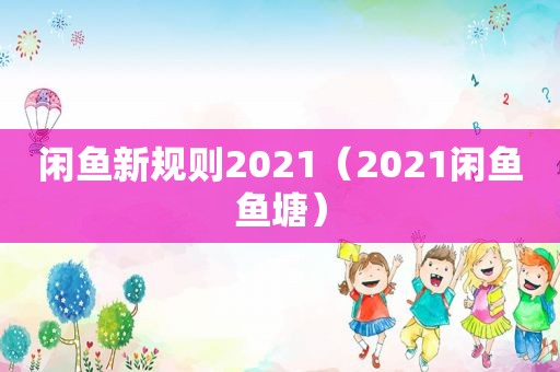 闲鱼新规则2021（2021闲鱼鱼塘）