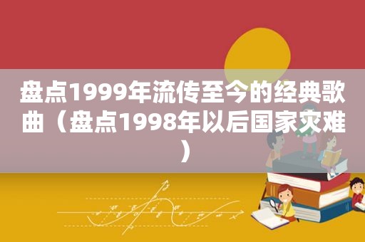 盘点1999年流传至今的经典歌曲（盘点1998年以后国家灾难）