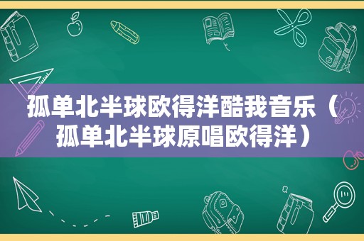 孤单北半球欧得洋酷我音乐（孤单北半球原唱欧得洋）