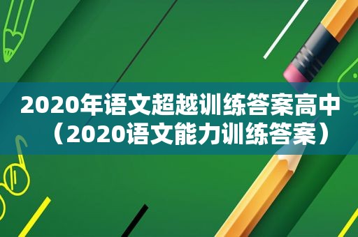 2020年语文超越训练答案高中（2020语文能力训练答案）