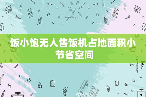 饭小饱无人售饭机占地面积小 节省空间